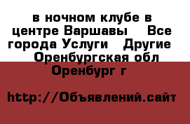 Open Bar в ночном клубе в центре Варшавы! - Все города Услуги » Другие   . Оренбургская обл.,Оренбург г.